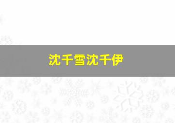 沈千雪沈千伊,女主叫沈千伊的小说