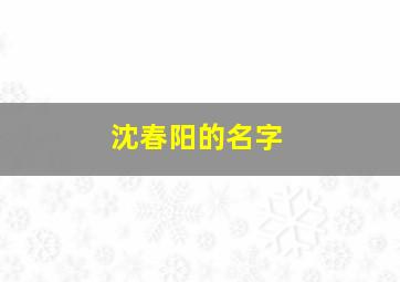 沈春阳的名字,沈春阳名字解析