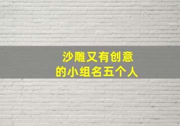 沙雕又有创意的小组名五个人,优秀的沙雕群昵称有哪些