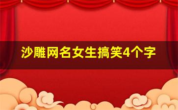 沙雕网名女生搞笑4个字,沙雕网名女生搞笑4个字