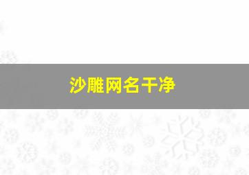 沙雕网名干净,沙雕网名 取名