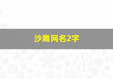 沙雕网名2字,沙雕网名合集两个字