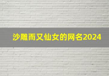 沙雕而又仙女的网名2024,沙雕而又仙女的网名二字