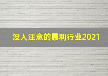 没人注意的暴利行业2021,月入2万的10个小生意没人注意的暴利行业有哪些