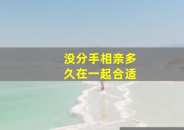 没分手相亲多久在一起合适,相亲多久没有确定关系就算黄了