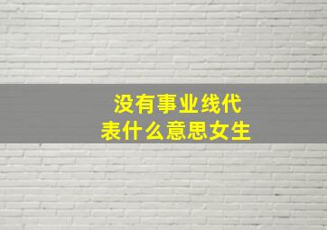 没有事业线代表什么意思女生,没有事业线代表什么意思女生