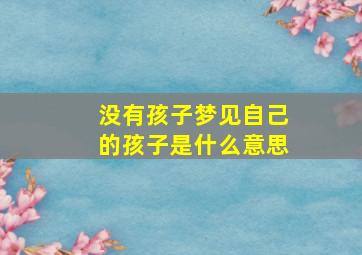 没有孩子梦见自己的孩子是什么意思