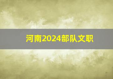 河南2024部队文职