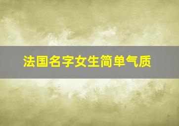 法国名字女生简单气质,法国罕见好听的名字女