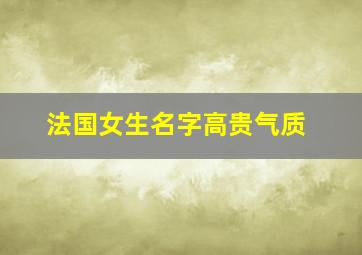 法国女生名字高贵气质,法国漂亮女孩名字