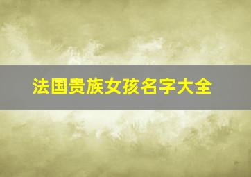 法国贵族女孩名字大全,女孩的英文名