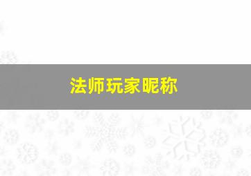 法师玩家昵称,玩法师起什么名字好