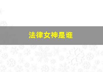 法律女神是谁,法律女神的名字是