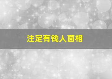 注定有钱人面相,注定有钱人面相怎么看