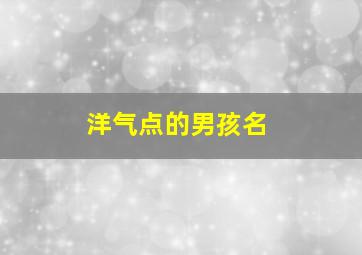 洋气点的男孩名,洋气好听的男孩名