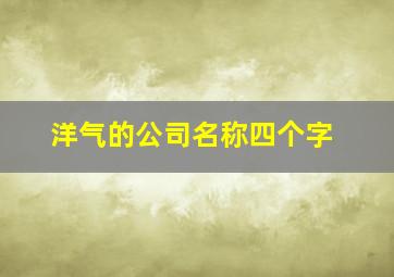 洋气的公司名称四个字,公司四个字的名字集大气好听的取名建议