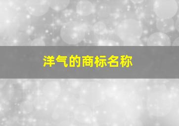 洋气的商标名称,注册商标名称起名公司取招财洋气的名字