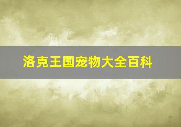 洛克王国宠物大全百科,洛克王国宠物列表