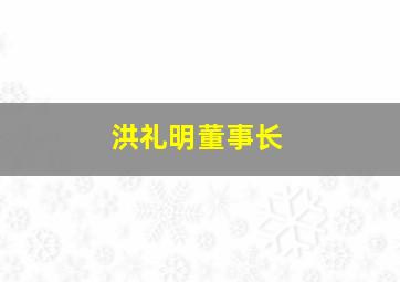 洪礼明董事长,洪利集团