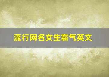 流行网名女生霸气英文,流行网名女生霸气英文名字