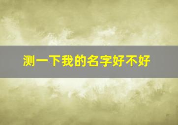 测一下我的名字好不好,测一下我的名字好不好听