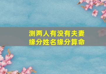 测两人有没有夫妻缘分姓名缘分算命,测两人有没有夫妻缘分塔罗牌