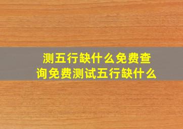 测五行缺什么免费查询免费测试五行缺什么,生辰五行免费查询查什么八字和五行缺了什么