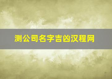 测公司名字吉凶汉程网,公司起名测试吉凶