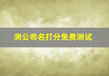 测公司名打分免费测试,测名打分免费测试软件