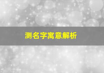 测名字寓意解析,测名字的寓意免费