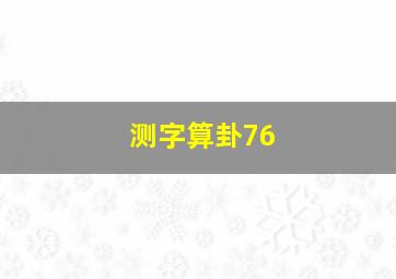 测字算卦76,测字算卦免费三个字