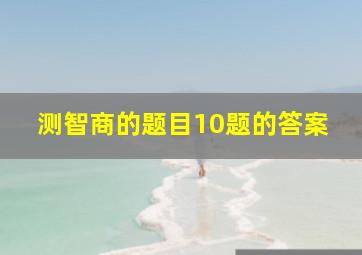 测智商的题目10题的答案,10个智力题