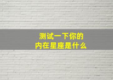 测试一下你的内在星座是什么,测你内在性格