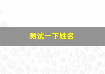 测试一下姓名,姓名测试怎么测试