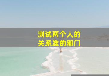 测试两个人的关系准的邪门