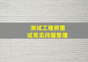 测试工程师面试常见问题整理,软件测试工程师面试技巧