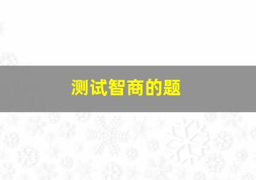 测试智商的题,智商测试标准题