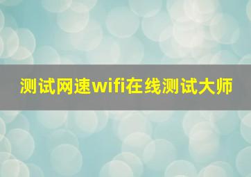 测试网速wifi在线测试大师,测试网速wifi在线测试软件