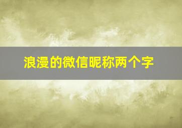 浪漫的微信昵称两个字,俩个字的微信名动情的