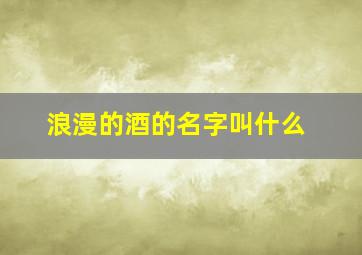 浪漫的酒的名字叫什么,请教懂红酒的大侠推荐一款有着浪漫爱情故事的红酒啊