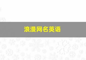 浪漫网名英语,很浪漫的英文网名