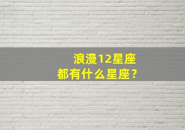 浪漫12星座都有什么星座？,浪漫十二星座谁最漂亮