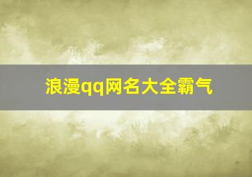 浪漫qq网名大全霸气,情侣qq名霸气