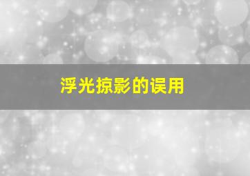 浮光掠影的误用,日常生活中极容易用错的成语40例