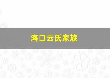 海口云氏家族,海口云氏家族分布