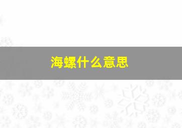 海螺什么意思,星辰抽抽的像海螺什么意思