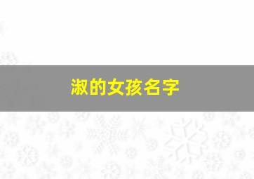 淑的女孩名字,淑字女孩最佳组合名字