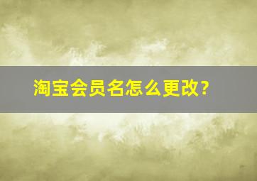 淘宝会员名怎么更改？,淘宝会员名 怎么修改