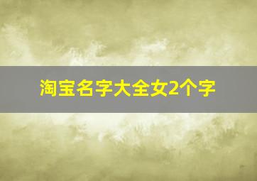 淘宝名字大全女2个字,淘宝名字大全女两个字