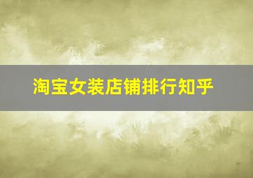 淘宝女装店铺排行知乎,谁能介绍几家质量好的、品质高的淘宝女装店给大家呢